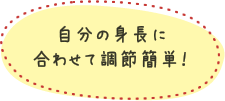 自分の身長に合わせて調整簡単！