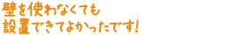 壁を使わなくても設置できてよかったです!